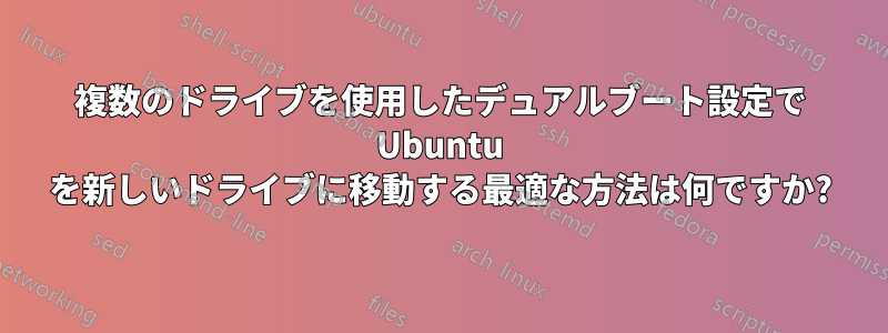 複数のドライブを使用したデュアルブート設定で Ubuntu を新しいドライブに移動する最適な方法は何ですか?