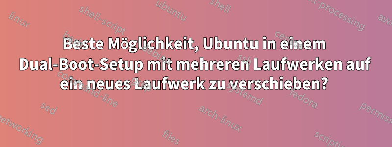 Beste Möglichkeit, Ubuntu in einem Dual-Boot-Setup mit mehreren Laufwerken auf ein neues Laufwerk zu verschieben?