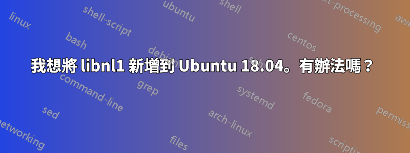 我想將 libnl1 新增到 Ubuntu 18.04。有辦法嗎？