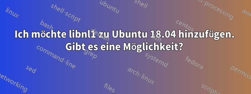 Ich möchte libnl1 zu Ubuntu 18.04 hinzufügen. Gibt es eine Möglichkeit?