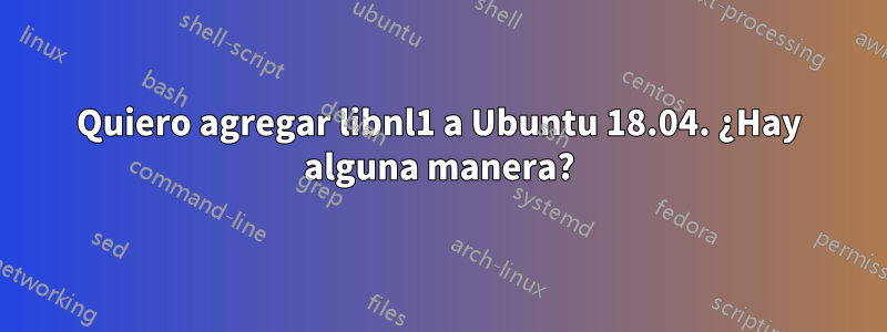 Quiero agregar libnl1 a Ubuntu 18.04. ¿Hay alguna manera?