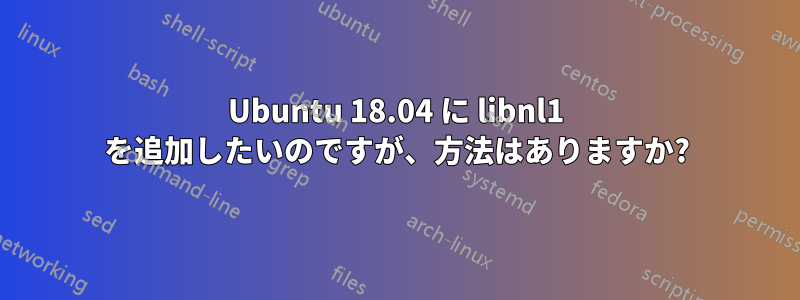 Ubuntu 18.04 に libnl1 を追加したいのですが、方法はありますか?