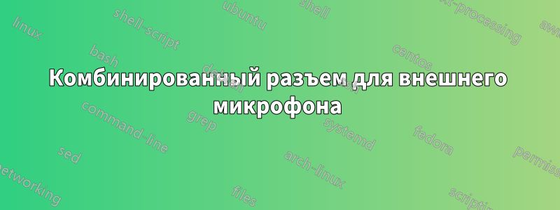 Комбинированный разъем для внешнего микрофона