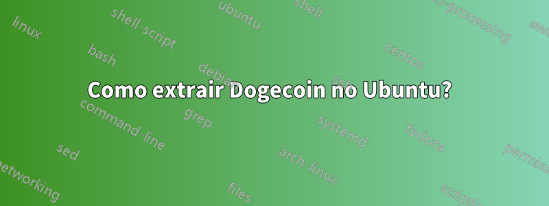 Como extrair Dogecoin no Ubuntu? 