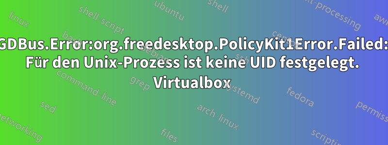 GDBus.Error:org.freedesktop.PolicyKit1Error.Failed: Für den Unix-Prozess ist keine UID festgelegt. Virtualbox