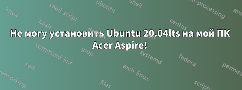 Не могу установить Ubuntu 20.04lts на мой ПК Acer Aspire!