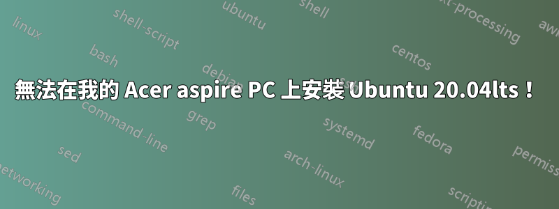 無法在我的 Acer aspire PC 上安裝 Ubuntu 20.04lts！