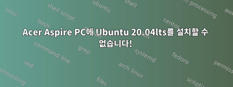 Acer Aspire PC에 Ubuntu 20.04lts를 설치할 수 없습니다!