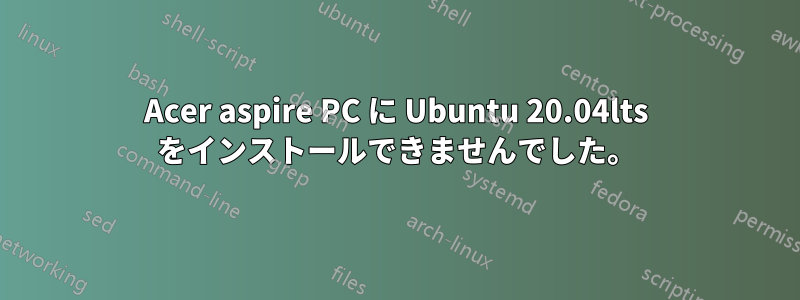 Acer aspire PC に Ubuntu 20.04lts をインストールできませんでした。