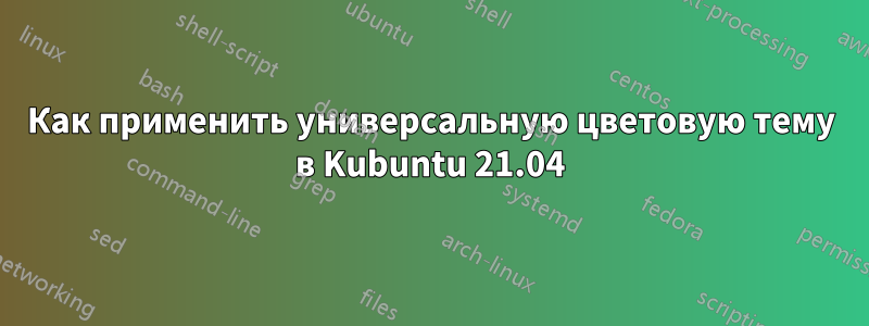 Как применить универсальную цветовую тему в Kubuntu 21.04