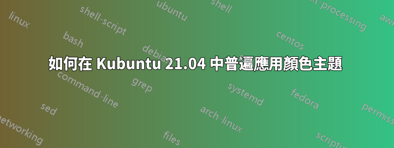 如何在 Kubuntu 21.04 中普遍應用顏色主題