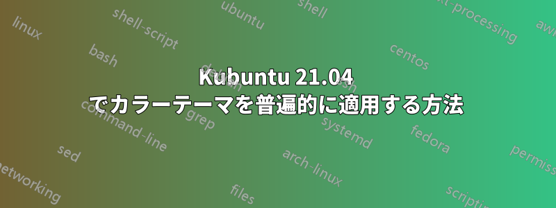 Kubuntu 21.04 でカラーテーマを普遍的に適用する方法