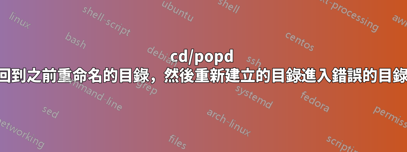 cd/popd 回到之前重命名的目錄，然後重新建立的目錄進入錯誤的目錄