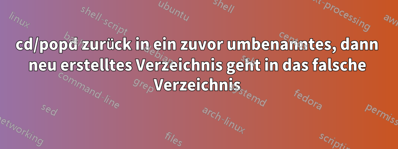 cd/popd zurück in ein zuvor umbenanntes, dann neu erstelltes Verzeichnis geht in das falsche Verzeichnis