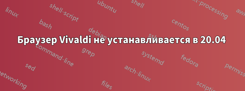 Браузер Vivaldi не устанавливается в 20.04