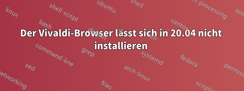 Der Vivaldi-Browser lässt sich in 20.04 nicht installieren