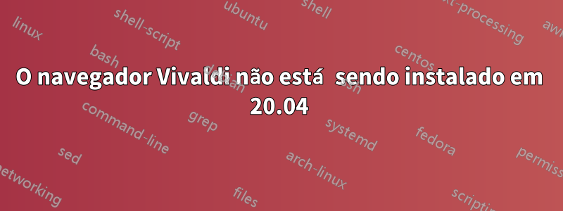 O navegador Vivaldi não está sendo instalado em 20.04