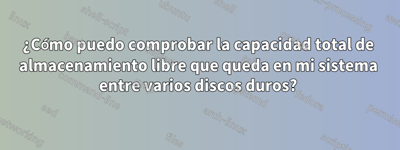 ¿Cómo puedo comprobar la capacidad total de almacenamiento libre que queda en mi sistema entre varios discos duros?