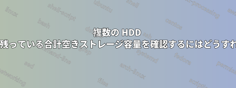 複数の HDD 間でシステムに残っている合計空きストレージ容量を確認するにはどうすればよいですか?