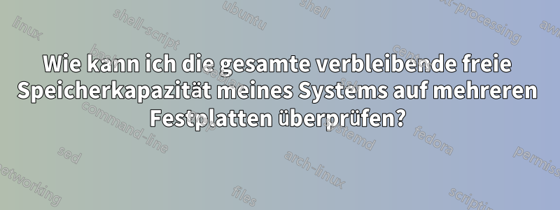 Wie kann ich die gesamte verbleibende freie Speicherkapazität meines Systems auf mehreren Festplatten überprüfen?