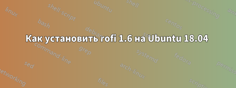 Как установить rofi 1.6 на Ubuntu 18.04