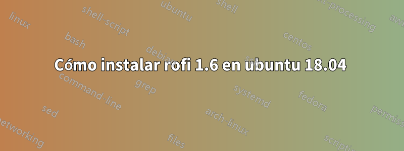 Cómo instalar rofi 1.6 en ubuntu 18.04