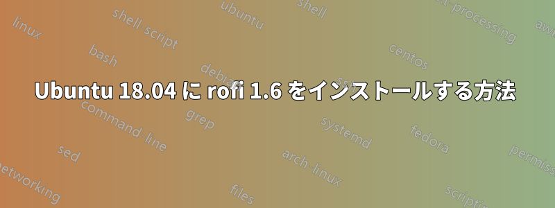 Ubuntu 18.04 に rofi 1.6 をインストールする方法