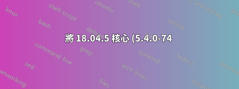 將 18.04.5 核心 (5.4.0-74) 更新到最新的 5.4.125 以符合 PREEMP_RT 補丁有哪些風險?