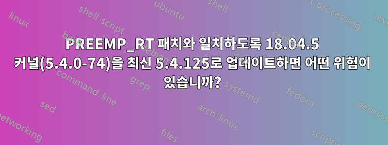 PREEMP_RT 패치와 일치하도록 18.04.5 커널(5.4.0-74)을 최신 5.4.125로 업데이트하면 어떤 위험이 있습니까?