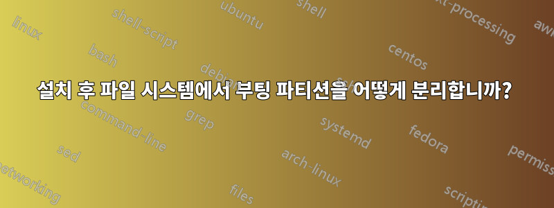 설치 후 파일 시스템에서 부팅 파티션을 어떻게 분리합니까?