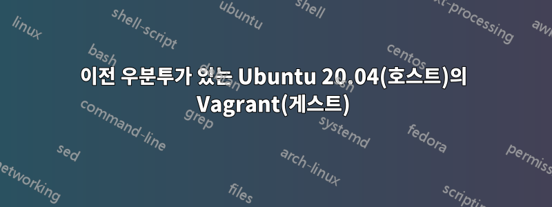 이전 우분투가 있는 Ubuntu 20.04(호스트)의 Vagrant(게스트)