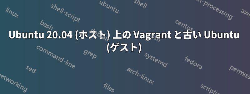 Ubuntu 20.04 (ホスト) 上の Vagrant と古い Ubuntu (ゲスト)