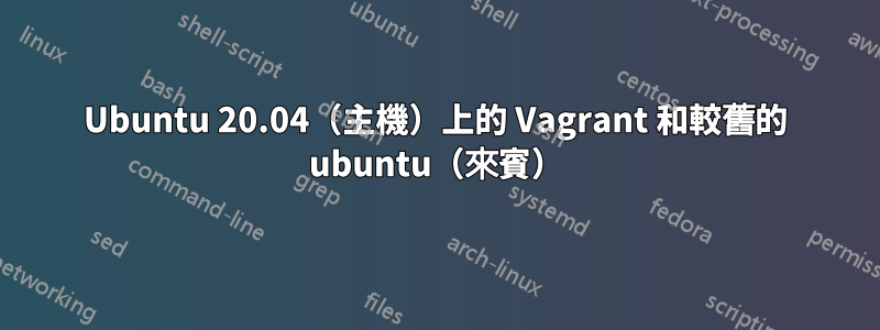 Ubuntu 20.04（主機）上的 Vagrant 和較舊的 ubuntu（來賓）