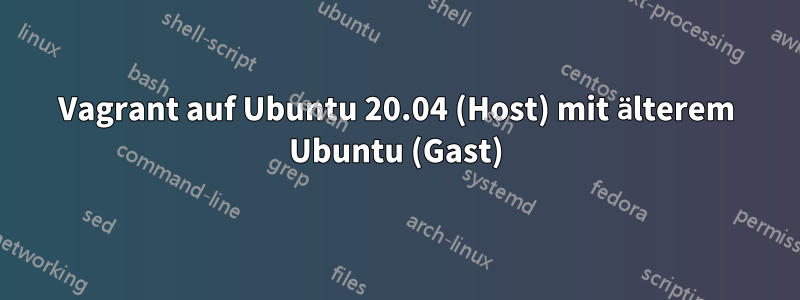 Vagrant auf Ubuntu 20.04 (Host) mit älterem Ubuntu (Gast)