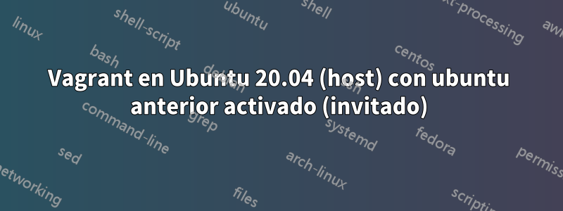 Vagrant en Ubuntu 20.04 (host) con ubuntu anterior activado (invitado)