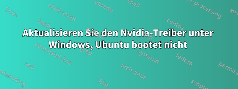 Aktualisieren Sie den Nvidia-Treiber unter Windows, Ubuntu bootet nicht