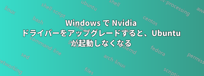 Windows で Nvidia ドライバーをアップグレードすると、Ubuntu が起動しなくなる