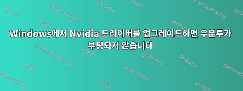 Windows에서 Nvidia 드라이버를 업그레이드하면 우분투가 부팅되지 않습니다