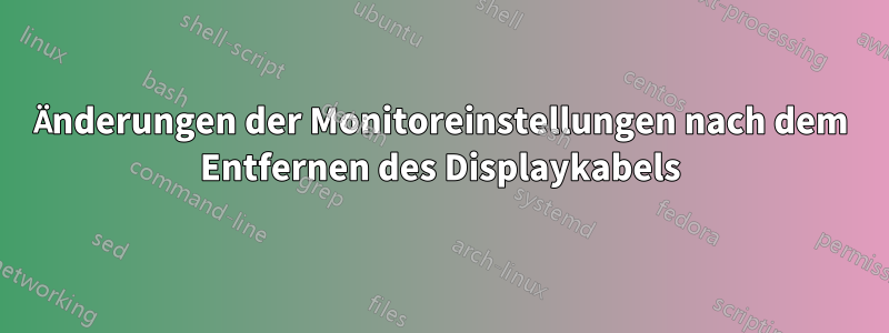 Änderungen der Monitoreinstellungen nach dem Entfernen des Displaykabels