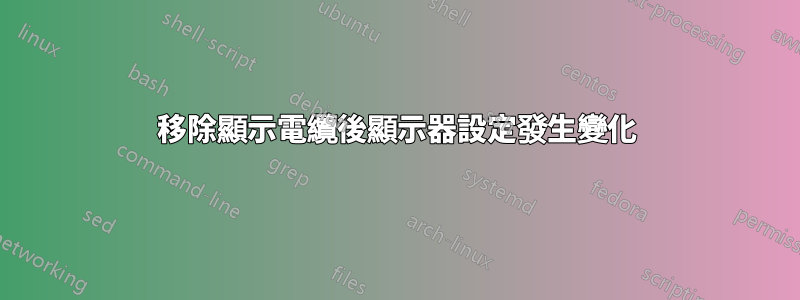 移除顯示電纜後顯示器設定發生變化