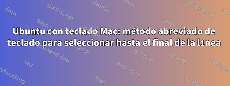 Ubuntu con teclado Mac: método abreviado de teclado para seleccionar hasta el final de la línea