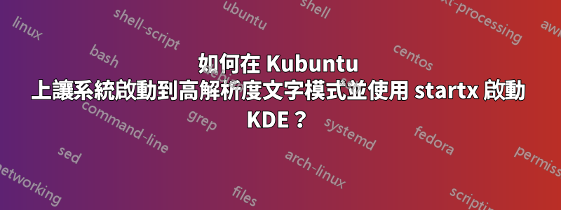 如何在 Kubuntu 上讓系統啟動到高解析度文字模式並使用 startx 啟動 KDE？