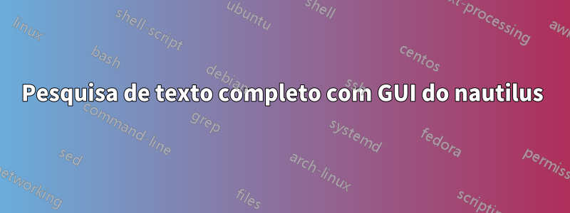 Pesquisa de texto completo com GUI do nautilus