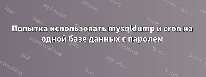 Попытка использовать mysqldump и cron на одной базе данных с паролем