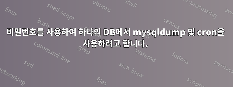 비밀번호를 사용하여 하나의 DB에서 mysqldump 및 cron을 사용하려고 합니다.