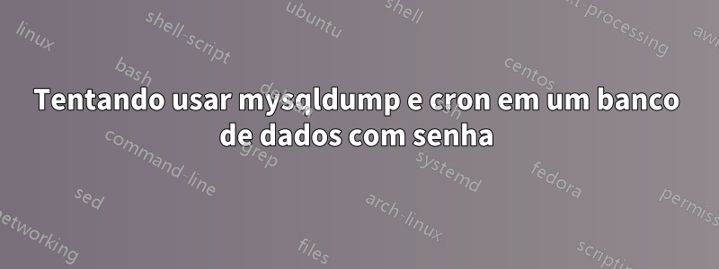 Tentando usar mysqldump e cron em um banco de dados com senha