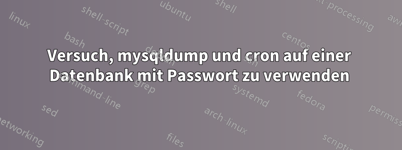 Versuch, mysqldump und cron auf einer Datenbank mit Passwort zu verwenden