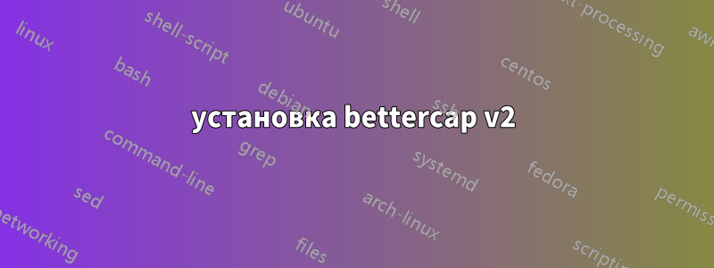 установка bettercap v2