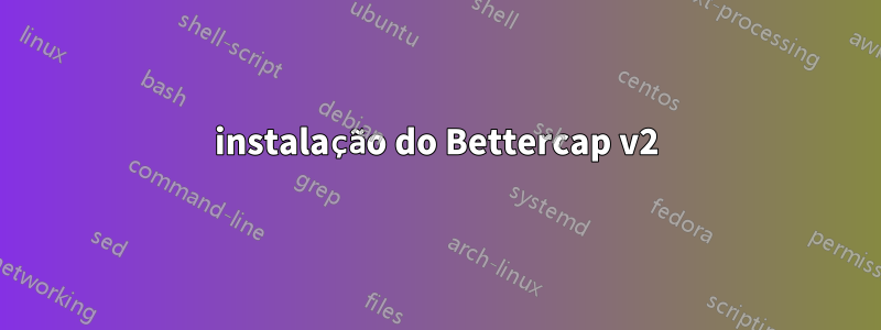 instalação do Bettercap v2