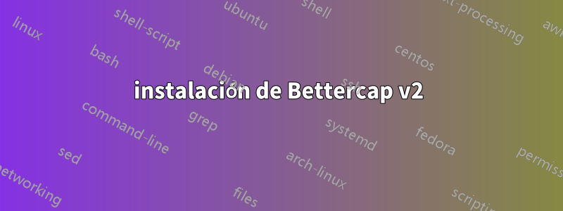 instalación de Bettercap v2